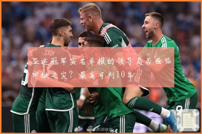 亚运冠军实名举报的领导是否面临牢狱之灾？最高可判10年