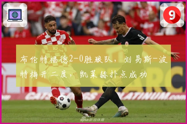 布伦特福德2-0胜狼队，刘易斯-波特梅开二度，凯莱赫扑点成功