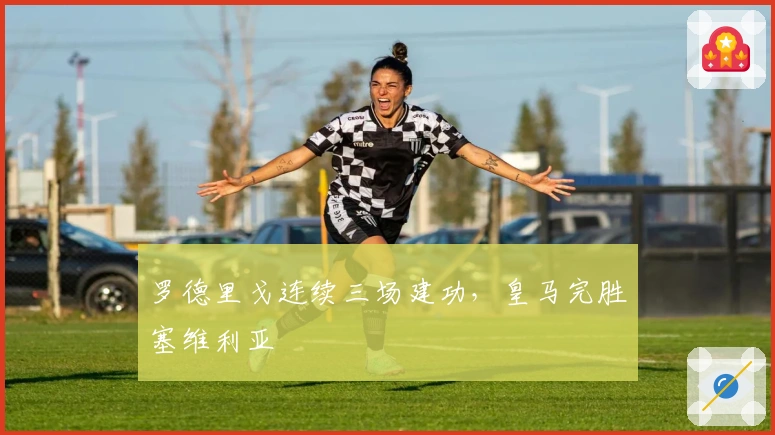 罗德里戈连续三场建功，皇马完胜塞维利亚